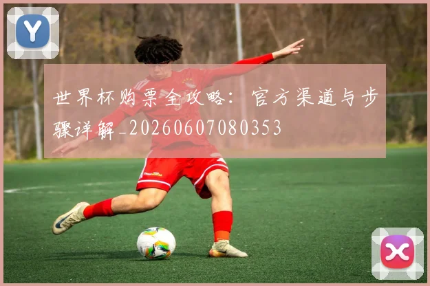 世界杯购票全攻略：官方渠道与步骤详解_20260607080353