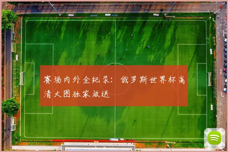 赛场内外全纪录：俄罗斯世界杯高清大图独家放送